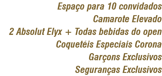 Espaço para 10 convidados
Camarote Elevado
2 Absolut Elyx + Todas bebidas do open
Coquetéis Especiais Corona
Garçons Exclusivos
Seguranças Exclusivos